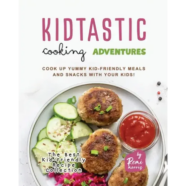 Kidtastic Cooking Adventures: Cook Up Yummy Kid-Friendly Meals and Snacks with Your Kids!