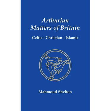 Arthurian Matters of Britain: Celtic, Christian, Islamic