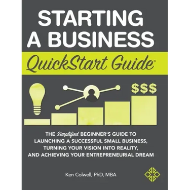 Starting a Business QuickStart Guide: The Simplified Beginner's Guide to Launching a Successful Small Business, Turning Your Vision into Reality, and