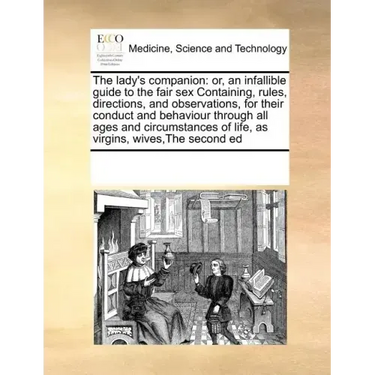The lady's companion: or, an infallible guide to the fair sex Containing, rules, directions, and observations, for their conduct and behavio