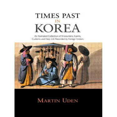 Times Past in Korea: An Illustrated Collection of Encounters, Customs and Daily Life Recorded by Foreign Visitors