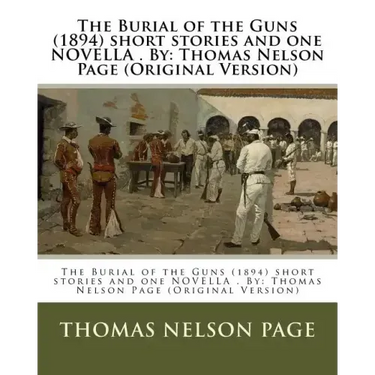 The Burial of the Guns (1894) short stories and one NOVELLA . By: Thomas Nelson Page (Original Version)