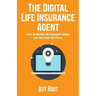 The Digital Life Insurance Agent: How to Market Life Insurance Online and Sell Over the Phone