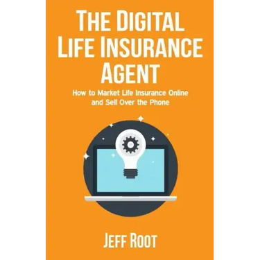 The Digital Life Insurance Agent: How to Market Life Insurance Online and Sell Over the Phone