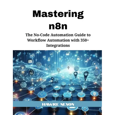 Mastering n8n: The No-Code Automation Guide to Workflow Automation with 350+ Integrations