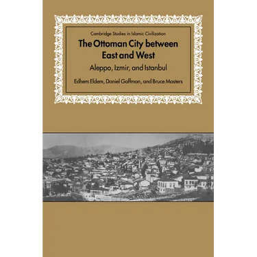 The Ottoman City Between East and West: Aleppo, Izmir, and Istanbul