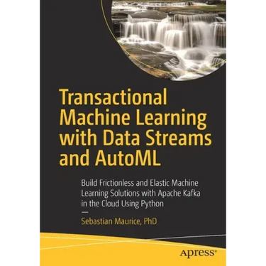 Transactional Machine Learning with Data Streams and Automl: Build Frictionless and Elastic Machine Learning Solutions with Apache Kafka in the Cloud