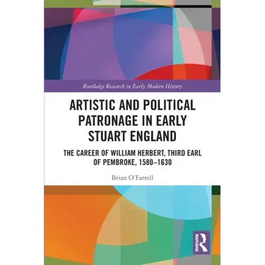 Artistic and Political Patronage in Early Stuart England: The Career of William Herbert, Third Earl of Pembroke, 1580-1630