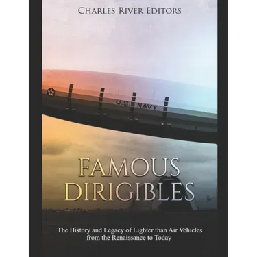 Famous Dirigibles: The History and Legacy of Lighter than Air Vehicles from the Renaissance to Today