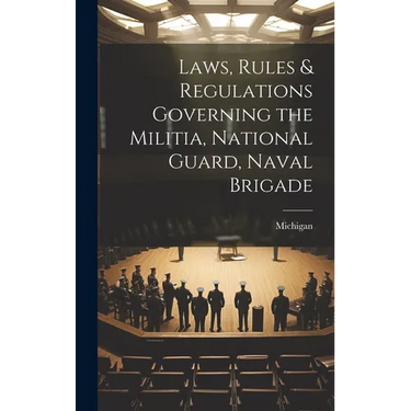 Laws, Rules & Regulations Governing the Militia, National Guard, Naval Brigade