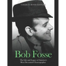 Bob Fosse: The Life and Legacy of America's Most Decorated Choreographer