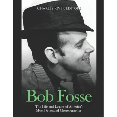 Bob Fosse: The Life and Legacy of America's Most Decorated Choreographer