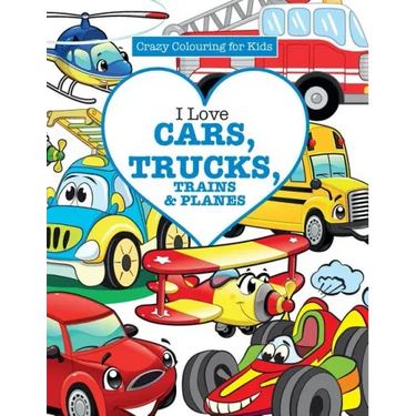 I Love Cars, Trucks, Trains & Planes! ( Crazy Colouring For Kids)