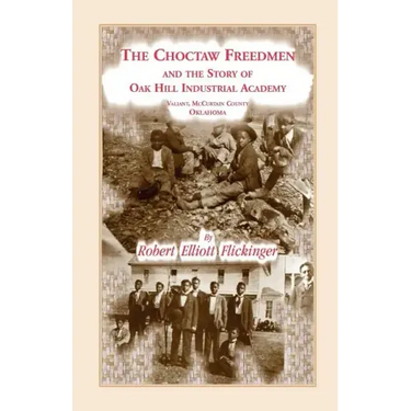 The Choctaw Freedmen and the Story of Oak Hill Industrial Academy, Valiant, McCurtain County, Oklahoma, Now Called the Alice Lee Elliott Memorial. Inc