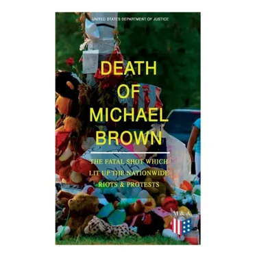 Death of Michael Brown - The Fatal Shot Which Lit Up the Nationwide Riots & Protests: Complete Investigations of the Shooting and the Ferguson Policin
