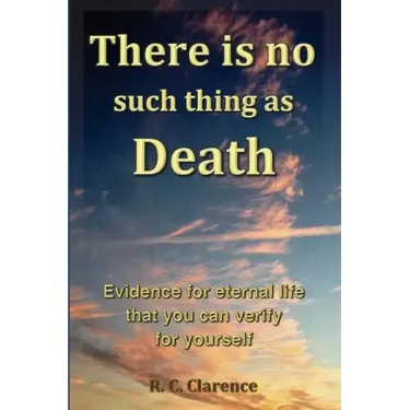 There Is No Such Thing As Death: Evidence for eternal life that you can verify for yourself