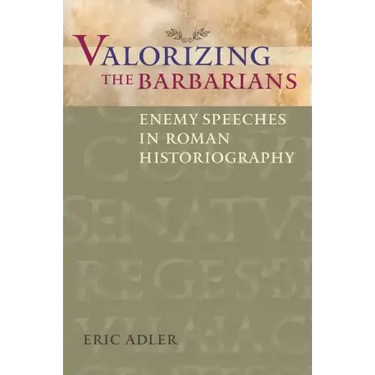 Valorizing the Barbarians: Enemy Speeches in Roman Historiography