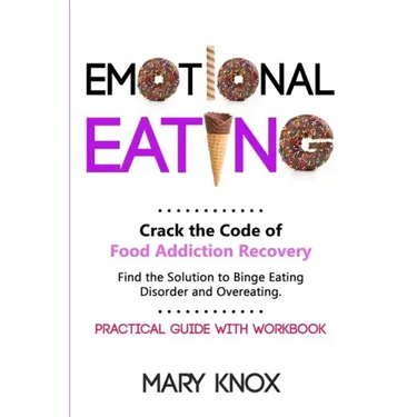 Emotional Eating: Crack the Code of Food Addiction Recovery. Find the Solution to Binge Eating Disorder and Overeating. Practical Guide with Workbook.