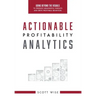 Actionable Profitability Analytics: Going Beyond The Visuals To Produce Meaningful Insights And Drive Profitable Behaviors