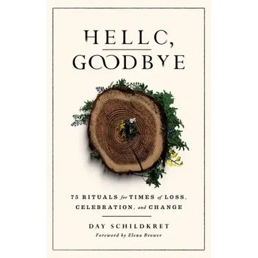 Hello, Goodbye: 75 Rituals for Times of Loss, Celebration, and Change