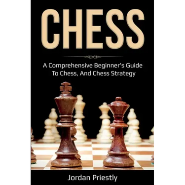 Chess: A Comprehensive Beginner's Guide to Chess, and Chess Strategy