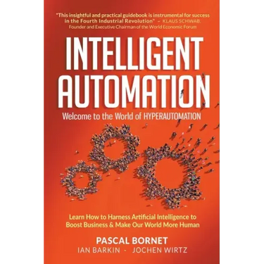 Intelligent Automation: Welcome to the World of Hyperautomation: Learn How to Harness Artificial Intelligence to Boost Business & Make Our World More