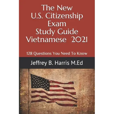 The New U.S. Citizenship Exam Study Guide - Vietnamese: 128 Questions You Need To Know