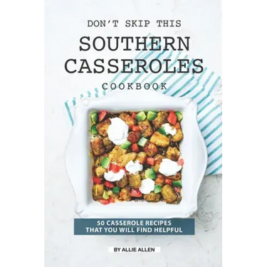 Don't Skip This Southern Casseroles Cookbook: 50 Casserole Recipes That You Will Find Helpful