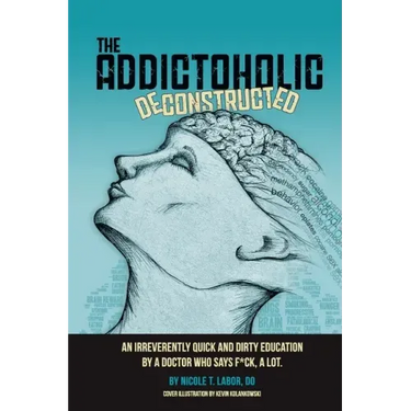 The Addictoholic Deconstructed: An irreverantly quick and dirty education by a doctor who says f*ck a lot
