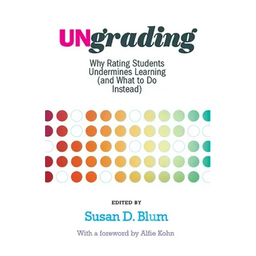 Ungrading: Why Rating Students Undermines Learning (and What to Do Instead)