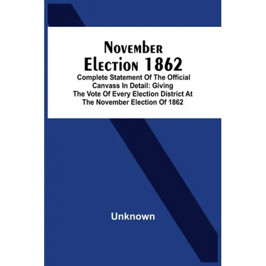 November Election 1862: Complete Statement Of The Official Canvass In Detail: Giving The Vote Of Every Election District At The November Elect
