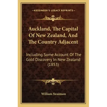 Auckland, The Capital Of New Zealand, And The Country Adjacent: Including Some Account Of The Gold Discovery In New Zealand (1853)