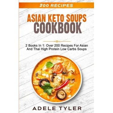 Asian Keto Soups Cookbook: 2 Books In 1: Over 200 Recipes For Asian And Thai High Protein Low Carbs Soups