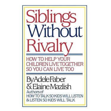 Siblings Without Rivalry: How to Help Your Children Live Together So You Can Live Too