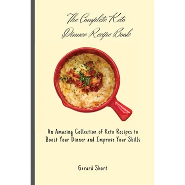 The Complete Keto Dinner Recipe Book: An Amazing Collection of Keto Recipes to Boost Your Dinner and Improve Your Skills