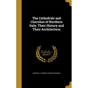 The Cathedrals and Churches of Northern Italy, Their History and Their Architecture;