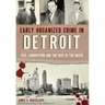 Early Organized Crime in Detroit:: Vice, Corruption and the Rise of the Mafia