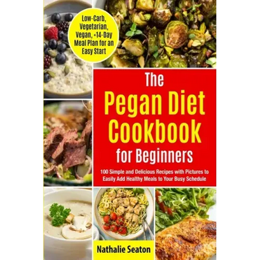 Pegan Diet Cookbook for Beginners: 100 Simple and Delicious Recipes with Pictures to Easily Add Healthy Meals to Your Busy Schedule (Low-Carb, Vegetar