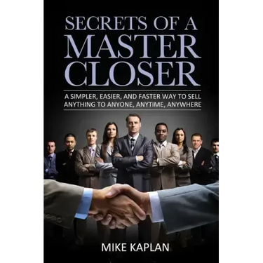Secrets of a Master Closer: A Simpler, Easier, And Faster Way To Sell Anything To Anyone, Anytime, Anywhere