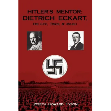 Hitler's Mentor: DIETRICH ECKART, His Life, Times, & Milieu