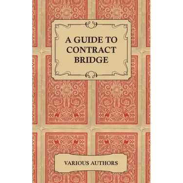 A Guide to Contract Bridge - A Collection of Historical Books and Articles on the Rules and Tactics of Contract Bridge