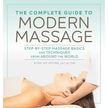 The Complete Guide to Modern Massage: Step-By-Step Massage Basics and Techniques from Around the World