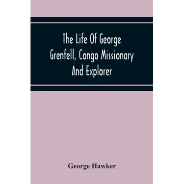 The Life Of George Grenfell, Congo Missionary And Explorer