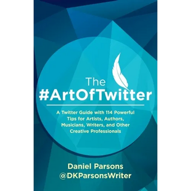 The #ArtOfTwitter: A Twitter Guide with 114 Powerful Tips for Artists, Authors, Musicians, Writers, and Other Creative Professionals