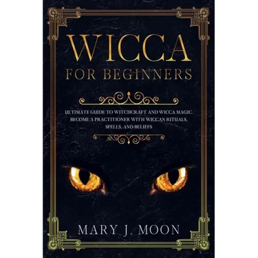 WICCA For Beginners: Ultimate Guide to Witchcraft and Wicca Magic. Become a Practioner with Wiccan Rituals, Spells, and Beliefs.