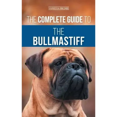 The Complete Guide to the Bullmastiff: Finding, Raising, Feeding, Training, Exercising, Socializing, and Loving Your New Bullmastiff Puppy