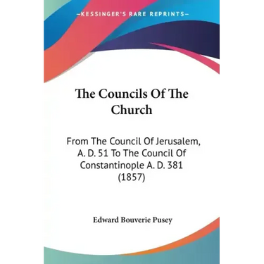 The Councils Of The Church: From The Council Of Jerusalem, A. D. 51 To The Council Of Constantinople A. D. 381 (1857)