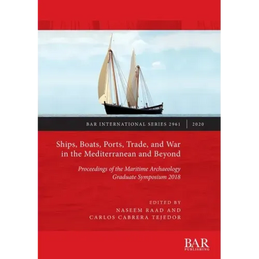 Ships, Boats, Ports, Trade, and War in the Mediterranean and Beyond: Proceedings of the Maritime Archaeology Graduate Symposium 2018