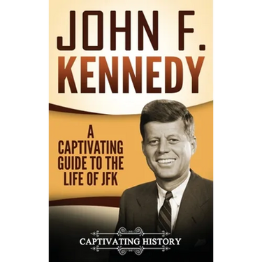 John F. Kennedy: A Captivating Guide to the Life of JFK