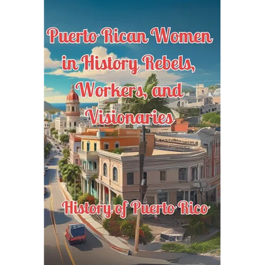Puerto Rican Women in History Rebels, Workers, and Visionaries: History of Puerto Rico